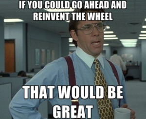 STOP reinventing the wheel!